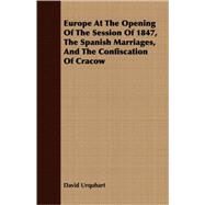 Europe At The Opening Of The Session Of 1847, The Spanish Marriages, And The Confiscation Of Cracow by Urquhart, David, 9781408663295
