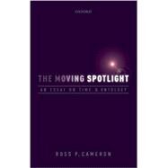 The Moving Spotlight An Essay on Time and Ontology by Cameron, Ross P., 9780198713296