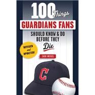 100 Things Guardians Fans Should Know & Do Before They Die by Meisel, Zack, 9781637273296