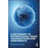 A Dictionary of International Trade Organizations And Agreements by Holden; Patrick, 9781857433296