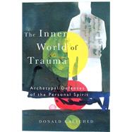 The Inner World of Trauma: Archetypal Defences of the Personal Spirit by Kalsched, Donald, 9780415123297