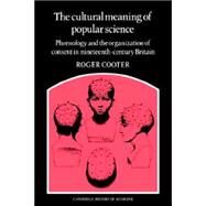 The Cultural Meaning of Popular Science: Phrenology and the Organization of Consent in Nineteenth-Century Britain by Roger Cooter, 9780521673297