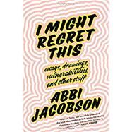 I Might Regret This Essays, Drawings, Vulnerabilities, and Other Stuff by Jacobson, Abbi, 9781538713297