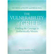 The Vulnerability of Grief Finding the Courage to Authentically Mourn by Wolfelt, Alan D, 9781617223297