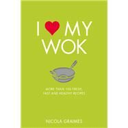 I Love My Wok More Than 100 Fresh, Fast and Healthy Recipes by Graimes, Nicola, 9781848993297