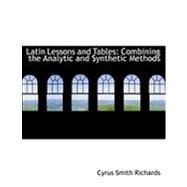 Latin Lessons and Tables : Combining the Analytic and Synthetic Methods by Richards, Cyrus Smith, 9780554883298