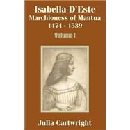Isabella D'Este : Marchioness of Mantua, 1474-1539 (Volume One) by Cartwright, Julia, 9781410203298