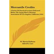 Mercantile Credits : A Series of Practical Lectures Delivered Before the Young Men's Christian Association of Los Angeles, California (1914) by Kallman, M. Martin; Care, Alfred K.; Elliott, J. M., 9781437103298
