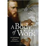 A Body of Work: An Anthology of Poetry and Medicine by Wagner, Corinna; Brown, Andy, 9781472513298