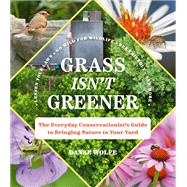 Grass Isn't Greener The Everyday Conservationist's Guide to Bringing Nature to Your Yard by Wolfe, Danae, 9781643263298