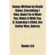 Songs Written by David Gates : Everything I Own, Baby I'm-A Want You, Make It with You, If, Saturday's Child, the Guitar Man, Aubrey by , 9781157303299