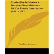 Maximilian In Mexico A Woman's Reminiscences Of The French Intervention 1862 To 1867 by Stevenson, Sara Yorke, 9781419133299