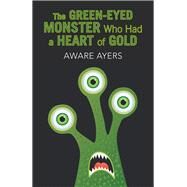 The Green-eyed Monster Who Had a Heart of Gold by Ayers, Aware, 9781796023299