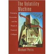 The Volatility Machine Emerging Economics and the Threat of Financial Collapse by Pettis, Michael, 9780195143300