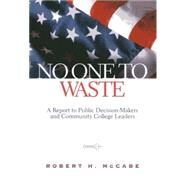 No One to Waste A Report to Public Decision-Makers and Community College Leaders by McCabe, Robert H., 9780871173300