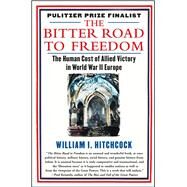 The Bitter Road to Freedom The Human Cost of Allied Victory in World War II Europe by Hitchcock, William I, 9781439123300