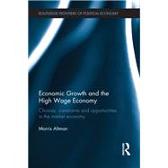 Economic Growth and the High Wage Economy: Choices, Constraints and Opportunities in the Market Economy by Altman; Morris, 9781138213302