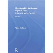 Unnoticed in the Casual Light of Day: Phillip Larkin and the Plain Style by Stojkovic; Tijana, 9781138833302