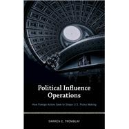 Political Influence Operations How Foreign Actors Seek to Shape U.S. Policy Making by Tromblay, Darren E., 9781538103302