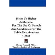 Helps to Higher Arithmetic : For the Use of Schools and Candidates for the Public Examinations (1885) by Allfree, George Frederick; Scudamore, Theodore Frederick J., 9781104093303