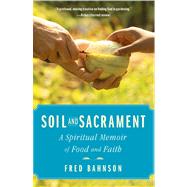 Soil and Sacrament : Four Seasons among the Keepers of the Earth by Bahnson, Fred, 9781451663303