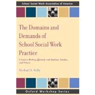 The Domains and Demands of School Social Work Practice A Guide to Working Effectively with Students, Families and Schools by Kelly, Michael S, 9780195343304