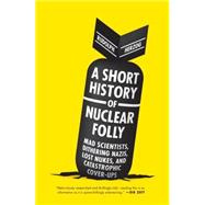 A Short History of Nuclear Folly Mad Scientists, Dithering Nazis, Lost Nukes, and Catastrophic Cover-ups by Herzog, Rudolph; Chase, Jefferson, 9781612193304