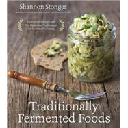 Traditionally Fermented Foods Innovative Recipes and Old-Fashioned Techniques for Sustainable Eating by Stonger, Shannon, 9781624143304