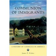 Communion of Immigrants A History of Catholics in America by Fisher, James T., 9780195333305