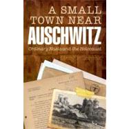 A Small Town Near Auschwitz Ordinary Nazis and the Holocaust by Fulbrook, Mary, 9780199603305
