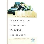 Wake Me Up When the Data Is Over How Organizations Use Stories to Drive Results by Silverman, Lori L., 9780470483305