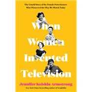 When Women Invented Television by Jennifer Keishin Armstrong, 9780062973306