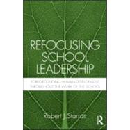 Refocusing School Leadership: Foregrounding Human Development throughout the Work of the School by Starratt; Robert J., 9780415883306