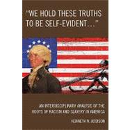 'We Hold These Truths to Be Self-Evident...' An Interdisciplinary Analysis of the Roots of Racism and Slavery in America by Addison, Kenneth N., 9780761843306