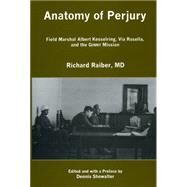 Anatomy of Perjury Field Marshal Albert Kesselring, Via Rasella, and the GINNY Mission by Raiber, Richard, M.D.; Showalter, Dennis E., 9781611493306