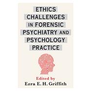 Ethics Challenges in Forensic Psychiatry and Psychology Practice by Griffith, Ezra E. H., 9780231183307