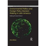 Environmental Politics and Foreign Policy Decision Making in Latin America: Ratifying the Kyoto Protocol by Below; Amy, 9780415703307