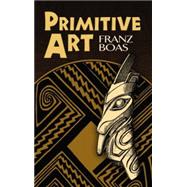 Primitive Art by Boas, Franz; Jonaitis, Aldona, 9780486473307