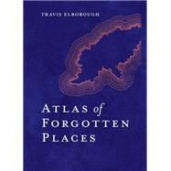 Atlas of Forgotten Places Journey to Abandoned Destinations from Around the Globe by Elborough, Travis, 9780711263307