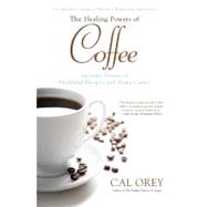 The Healing Powers of Coffee A Complete Guide to Nature's Surprising Superfood by Orey, Cal, 9780758273307