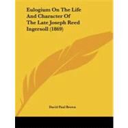 Eulogium on the Life and Character of the Late Joseph Reed Ingersoll by Brown, David Paul, 9781104053307