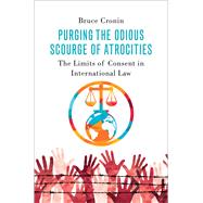 Purging the Odious Scourge of Atrocities The Limits of Consent in International Law by Cronin, Bruce, 9780197693308