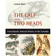 The Calf with Two Heads Transatlantic Natural History in the Canadas by Blair, Louisa, 9781771863308