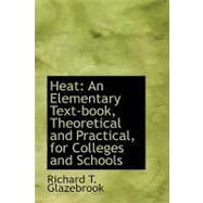 Heat : An Elementary Text-book, Theoretical and Practical, for Colleges and Schools by Glazebrook, Richard T., 9780554523309
