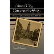 Liberal City, Conservative State Moscow and Russia's Urban Crisis, 1906-1914 by Thurston, Robert William, 9780195043310