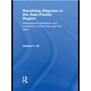 Resolving Disputes in the Asia-Pacific Region: International Arbitration and Mediation in East Asia and the West by Ali; Shahla, 9780415813310