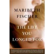 The Life You Longed For A Novel by Fischer, Maribeth, 9780743293310