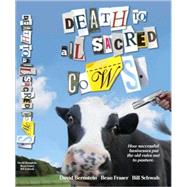Death to All Sacred Cows How Successful Businesses Put the Old Rules Out to Pasture by Fraser, Beau; Bernstein, David; Schwab, Bill, 9781401303310