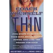 Coach Yourself Thin Five Steps to Retrain Your Mind, Reclaim Your Power, and Lose the Weight for Good by Hottinger, Greg; Scholtz, Michael, 9781609613310