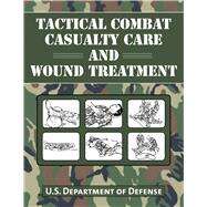 Tactical Combat Casualty Care and Wound Treatment by U. S. Department of Defense, 9781634503310